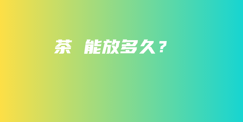 茶 能放多久？插圖