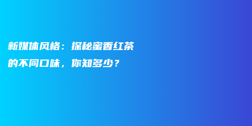 新媒體風(fēng)格：探秘蜜香紅茶的不同口味，你知多少？插圖