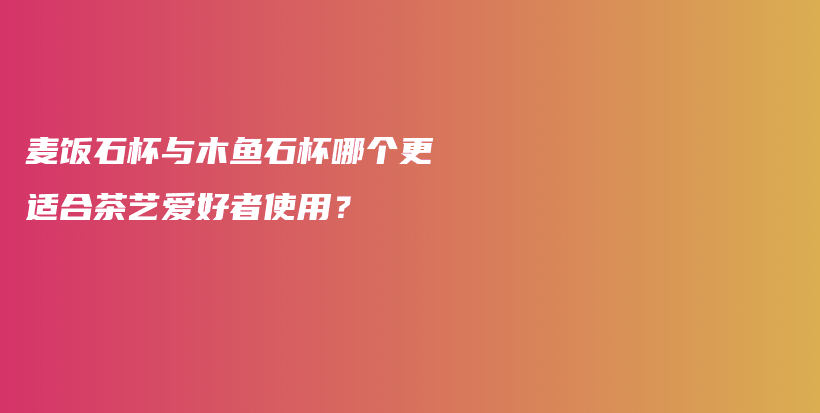 麥飯石杯與木魚石杯哪個更適合茶藝愛好者使用？插圖