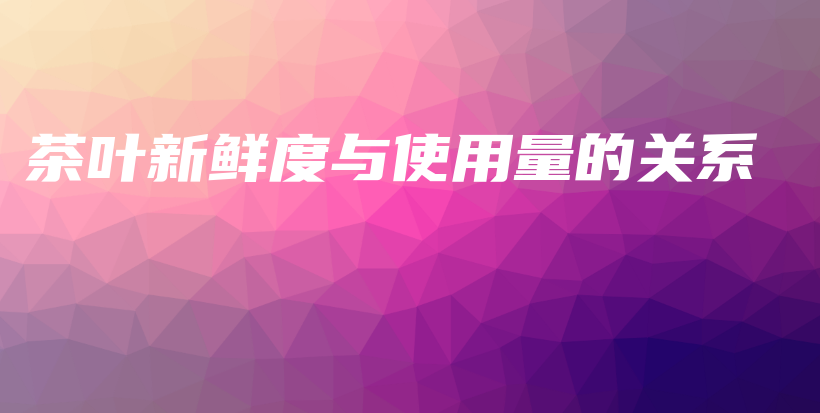 茶葉新鮮度與使用量的關(guān)系插圖