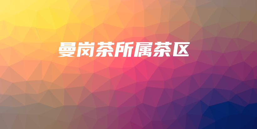 曼崗茶所屬茶區(qū)插圖