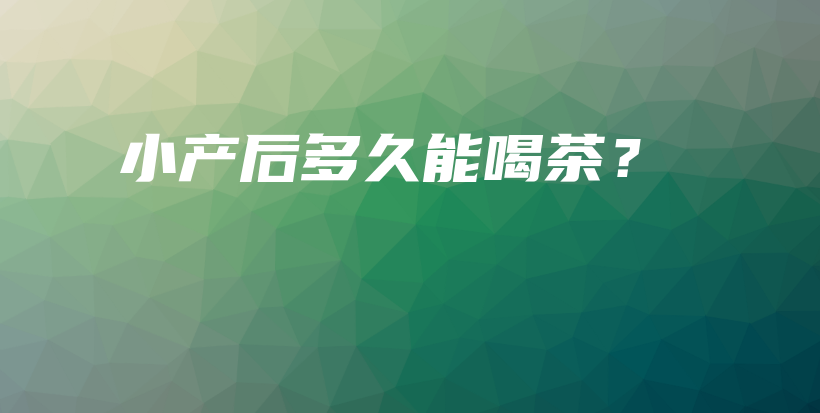 小產(chǎn)后多久能喝茶？插圖