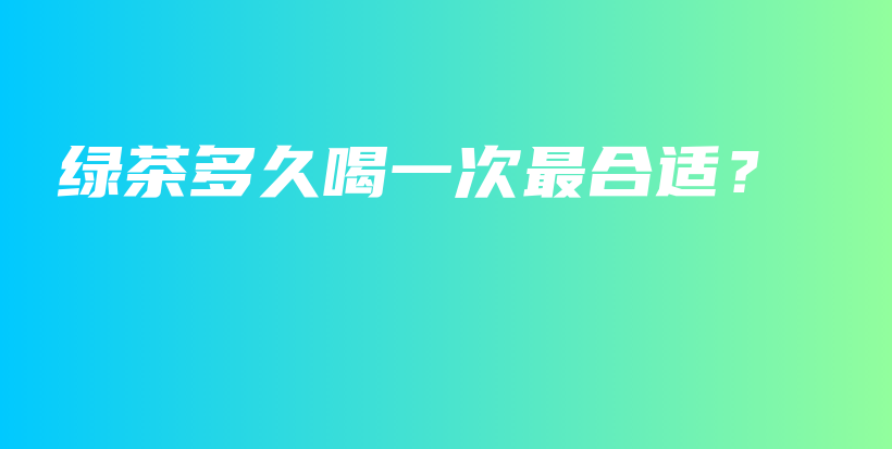 綠茶多久喝一次最合適？插圖