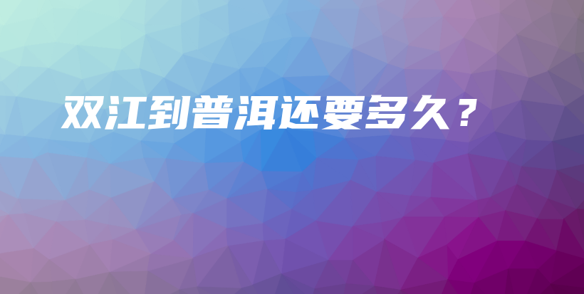 雙江到普洱還要多久？插圖