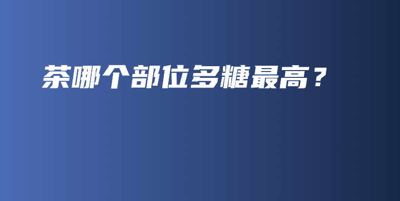 茶哪個(gè)部位多糖最高？插圖