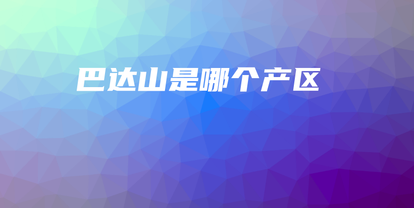 巴達(dá)山是哪個產(chǎn)區(qū)插圖