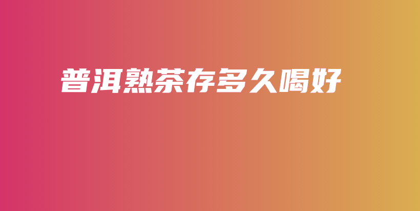 普洱熟茶存多久喝好插圖
