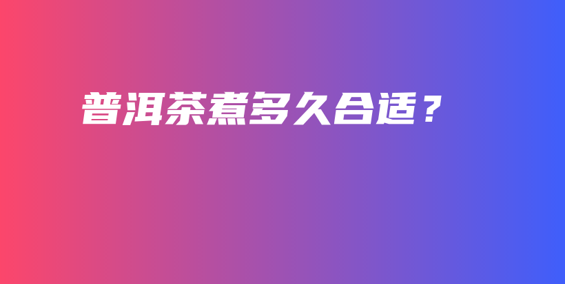 普洱茶煮多久合適？插圖