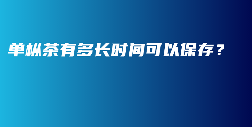 單樅茶有多長(zhǎng)時(shí)間可以保存？插圖