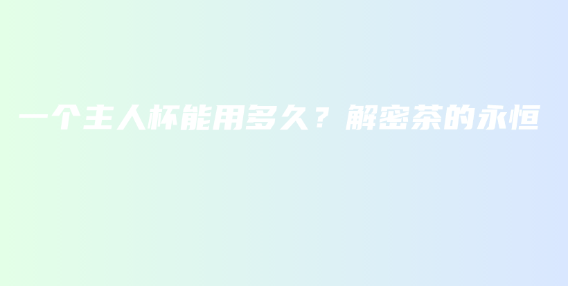 一個主人杯能用多久？解密茶的永恒插圖