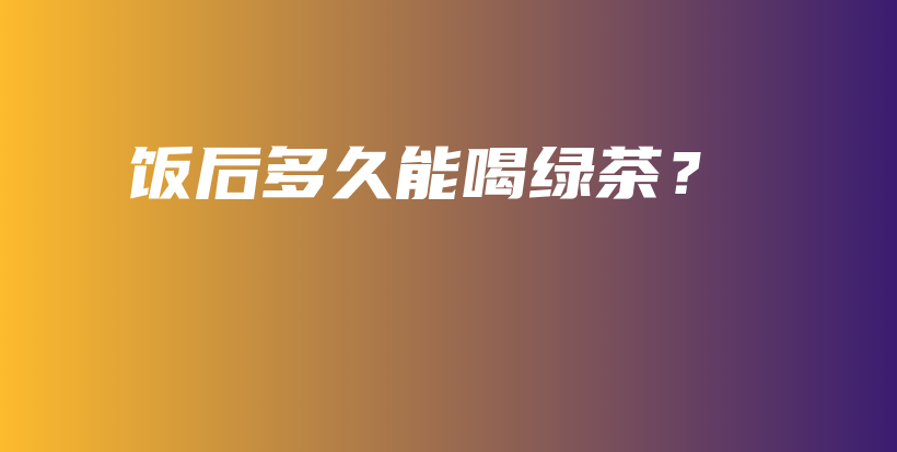 飯后多久能喝綠茶？插圖