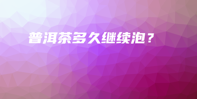普洱茶多久繼續(xù)泡？插圖