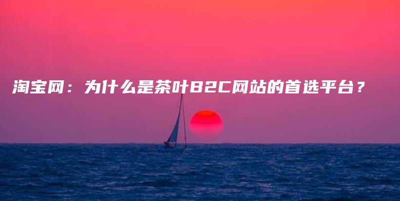 淘寶網(wǎng)：為什么是茶葉B2C網(wǎng)站的首選平臺？插圖