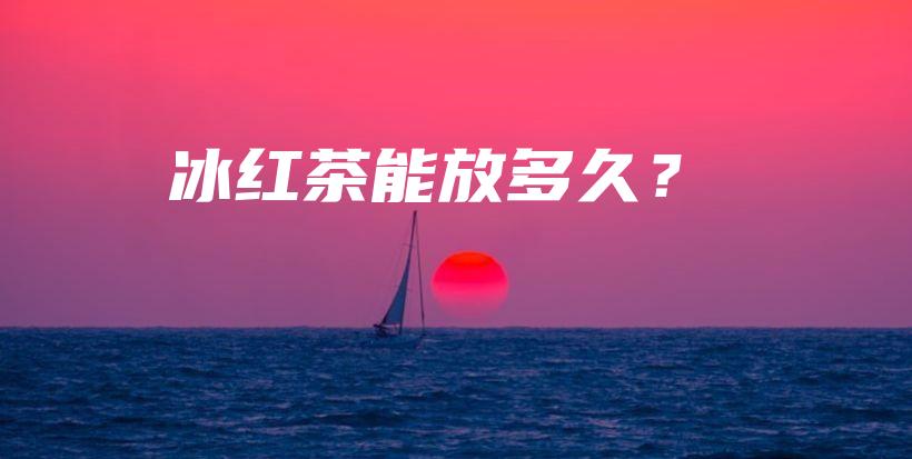 冰紅茶能放多久？插圖