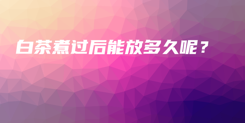 白茶煮過后能放多久呢？插圖