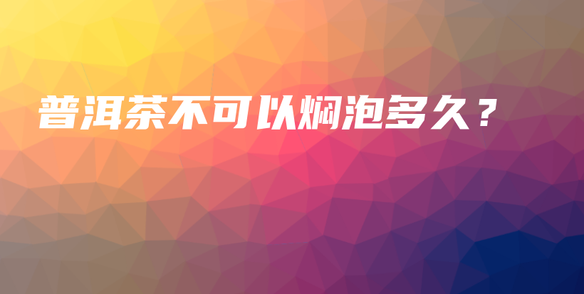 普洱茶不可以燜泡多久？插圖