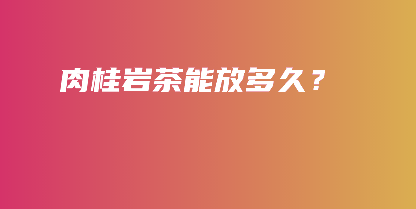 肉桂巖茶能放多久？插圖