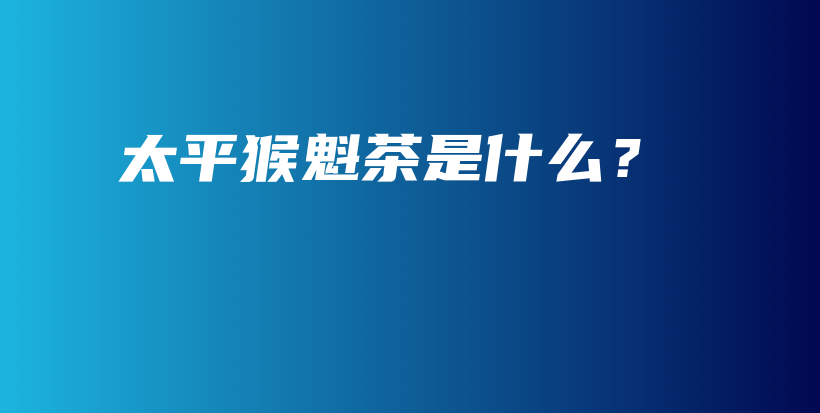 太平猴魁茶是什么？插圖