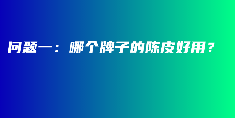 問(wèn)題一：哪個(gè)牌子的陳皮好用？插圖
