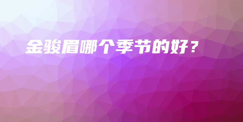 金駿眉哪個(gè)季節(jié)的好？插圖
