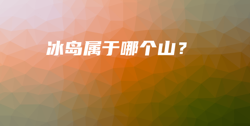 冰島屬于哪個山？插圖