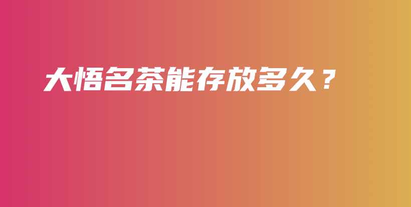 大悟名茶能存放多久？插圖
