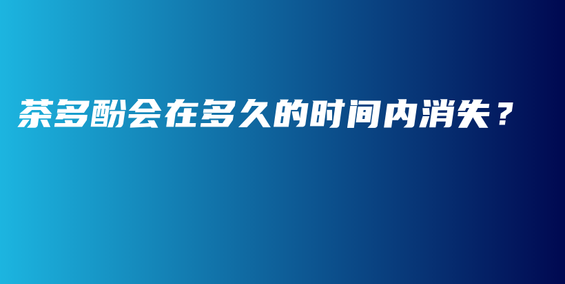 茶多酚會(huì)在多久的時(shí)間內(nèi)消失？插圖