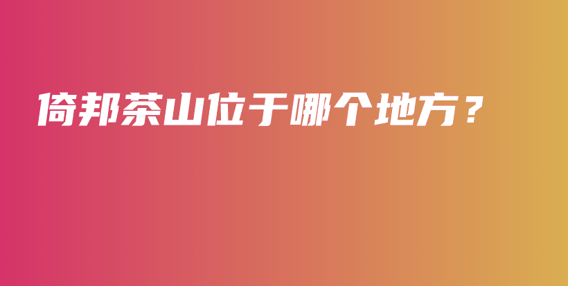 倚邦茶山位于哪個(gè)地方？插圖