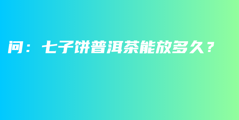 問：七子餅普洱茶能放多久？插圖
