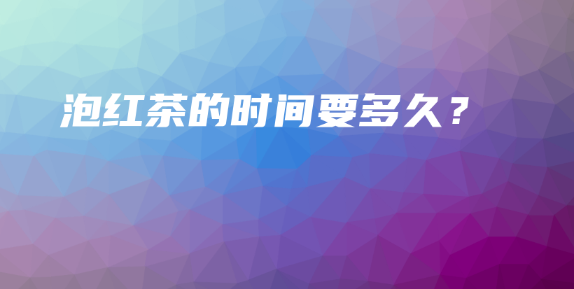 泡紅茶的時(shí)間要多久？插圖