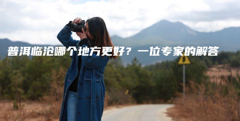 普洱臨滄哪個地方更好？一位專家的解答插圖