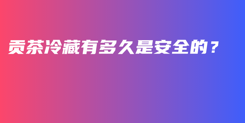 貢茶冷藏有多久是安全的？插圖