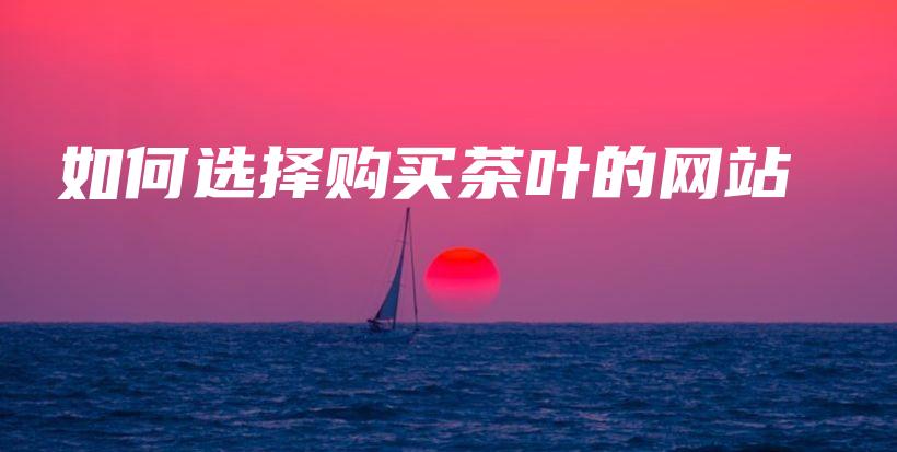 如何選擇購買茶葉的網(wǎng)站插圖