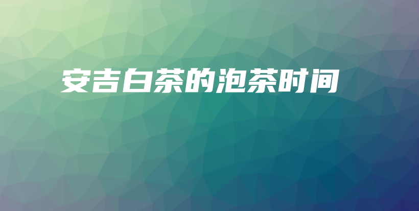 安吉白茶的泡茶時間插圖