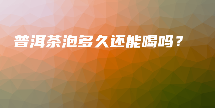 普洱茶泡多久還能喝嗎？插圖