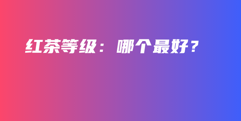 紅茶等級(jí)：哪個(gè)最好？插圖