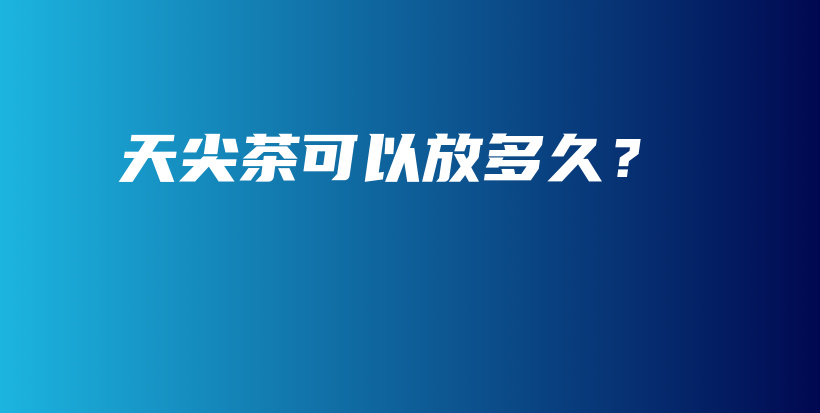 天尖茶可以放多久？插圖