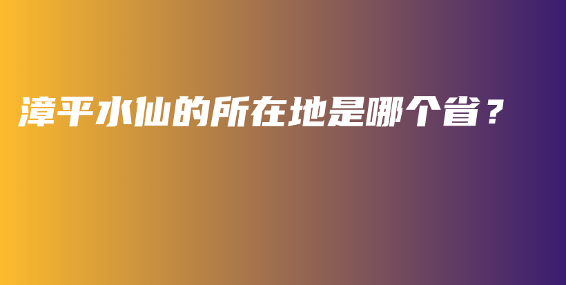 漳平水仙的所在地是哪個(gè)省？插圖