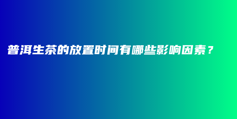 普洱生茶的放置時(shí)間有哪些影響因素？插圖