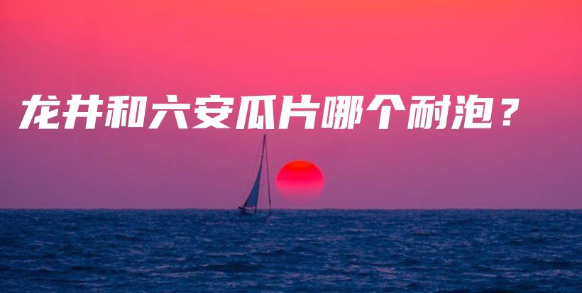 龍井和六安瓜片哪個(gè)耐泡？插圖