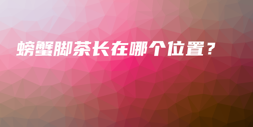 螃蟹腳茶長(zhǎng)在哪個(gè)位置？插圖