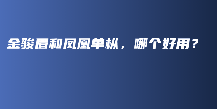金駿眉和鳳凰單樅，哪個好用？插圖