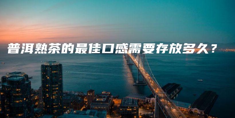 普洱熟茶的最佳口感需要存放多久？插圖