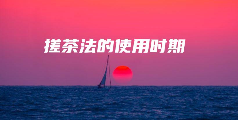 搓茶法的使用時(shí)期插圖