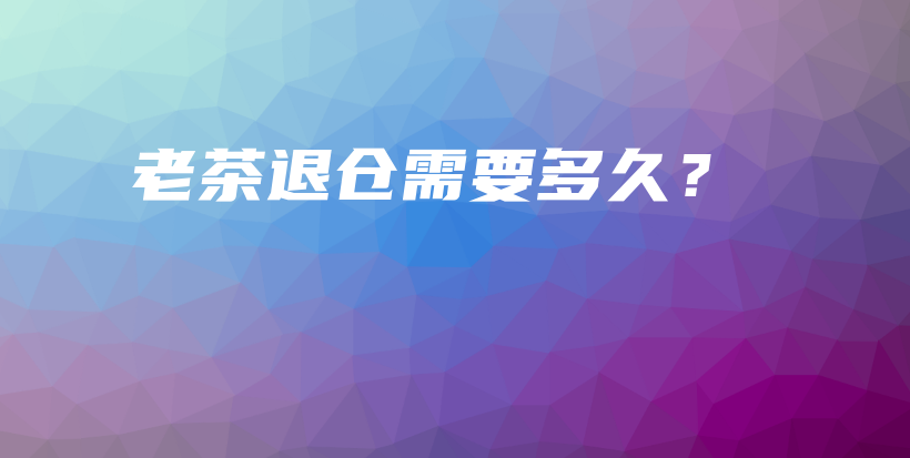 老茶退倉(cāng)需要多久？插圖