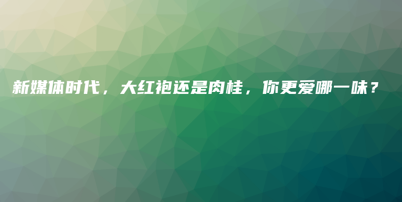 新媒體時(shí)代，大紅袍還是肉桂，你更愛(ài)哪一味？插圖