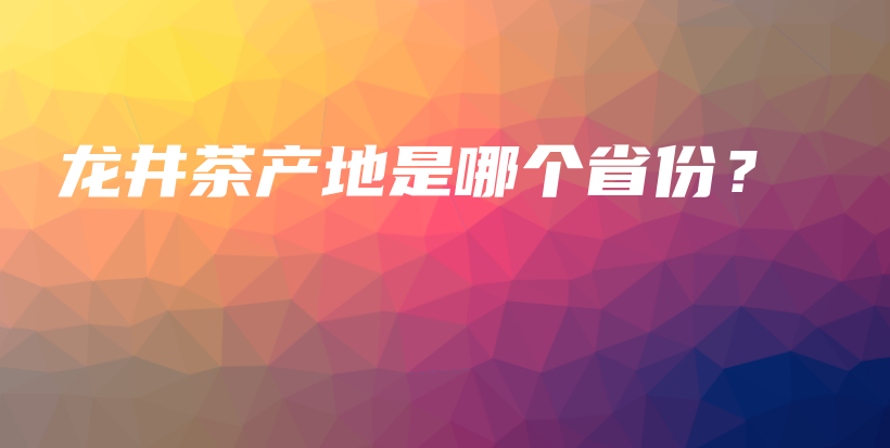 龍井茶產(chǎn)地是哪個(gè)省份？插圖