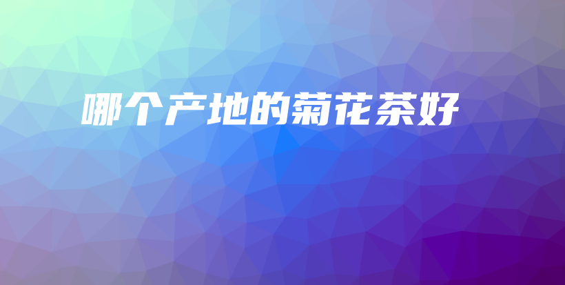 哪個(gè)產(chǎn)地的菊花茶好插圖