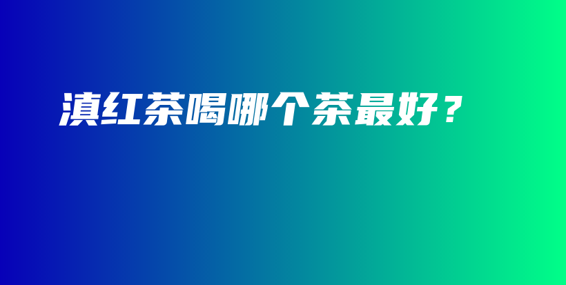 滇紅茶喝哪個(gè)茶最好？插圖