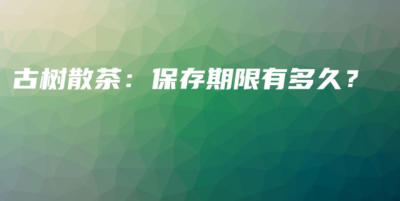 古樹散茶：保存期限有多久？插圖